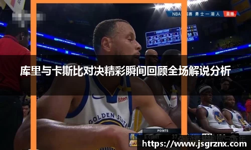 库里与卡斯比对决精彩瞬间回顾全场解说分析
