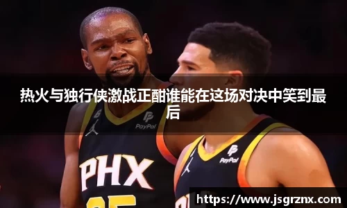 热火与独行侠激战正酣谁能在这场对决中笑到最后